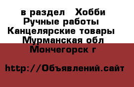  в раздел : Хобби. Ручные работы » Канцелярские товары . Мурманская обл.,Мончегорск г.